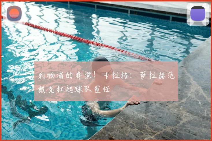 利物浦的脊梁！卡拉格：萨拉赫范戴克扛起球队重任