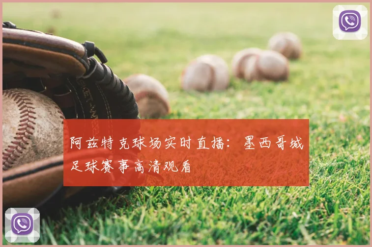阿兹特克球场实时直播：墨西哥城足球赛事高清观看