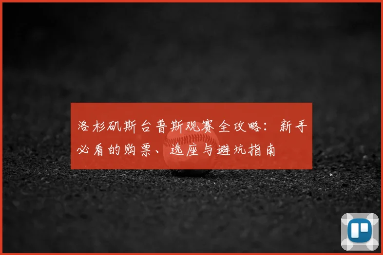 洛杉矶斯台普斯观赛全攻略：新手必看的购票、选座与避坑指南