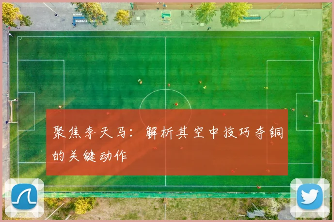 聚焦李天马：解析其空中技巧夺铜的关键动作