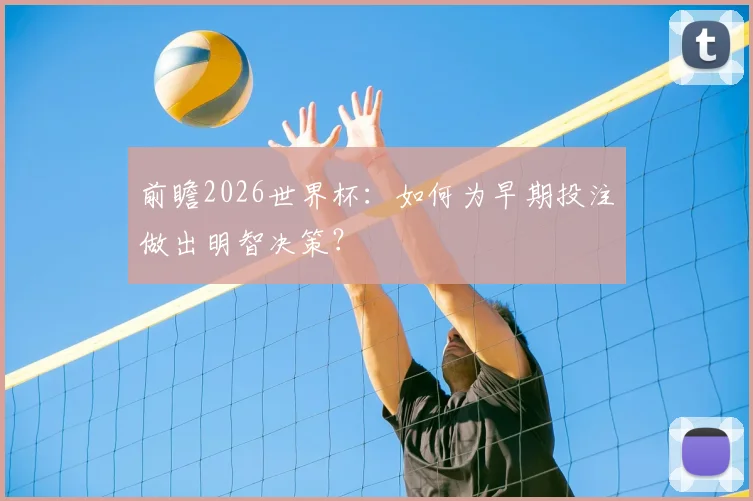 前瞻2026世界杯：如何为早期投注做出明智决策？