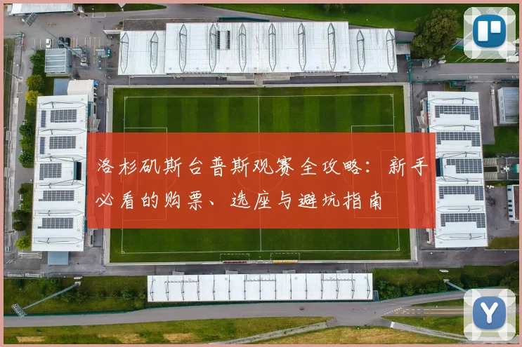洛杉矶斯台普斯观赛全攻略:新手必看的购票、选座与避坑指南