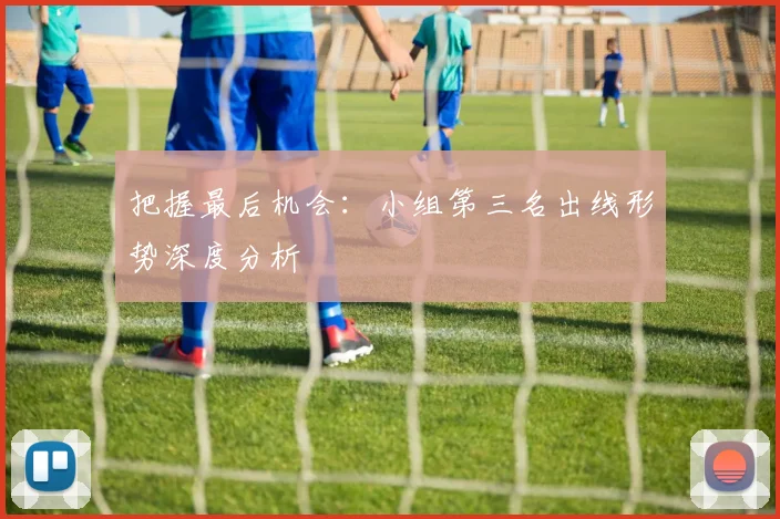 把握最后机会：小组第三名出线形势深度分析