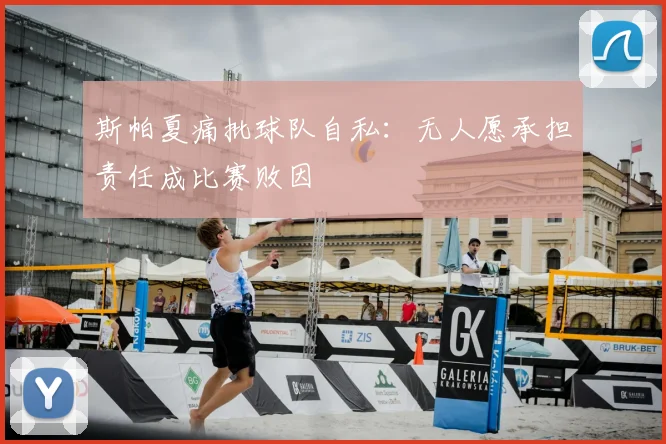 斯帕夏痛批球队自私：无人愿承担责任成比赛败因