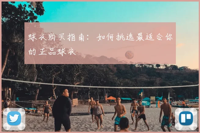 球衣购买指南：如何挑选最适合你的正品球衣