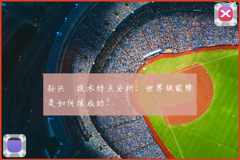 孙兴慜技术特点分析：世界级前锋是如何炼成的？