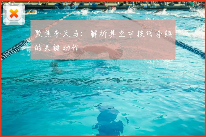 聚焦李天马：解析其空中技巧夺铜的关键动作