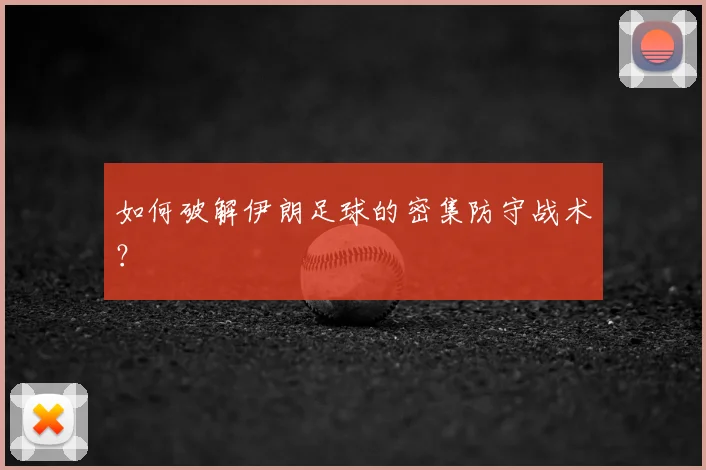 如何破解伊朗足球的密集防守战术?