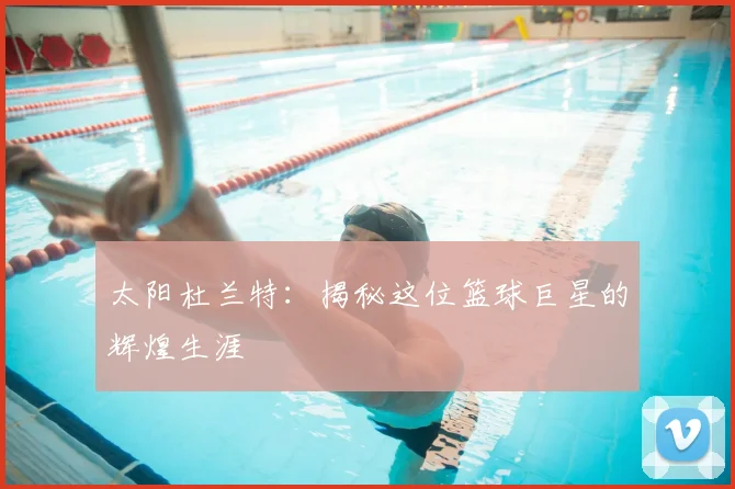 太阳杜兰特：揭秘这位篮球巨星的辉煌生涯