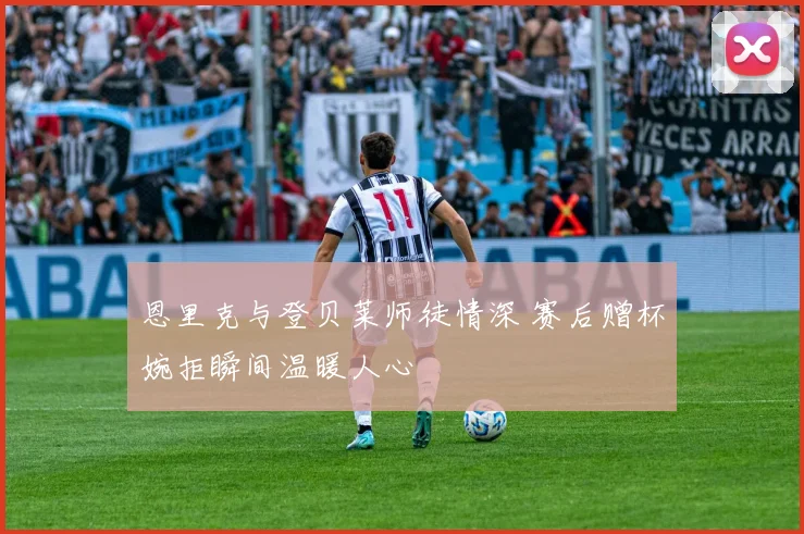 恩里克与登贝莱师徒情深 赛后赠杯婉拒瞬间温暖人心