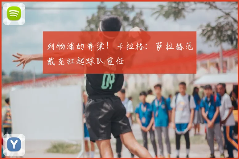 利物浦的脊梁!卡拉格:萨拉赫范戴克扛起球队重任
