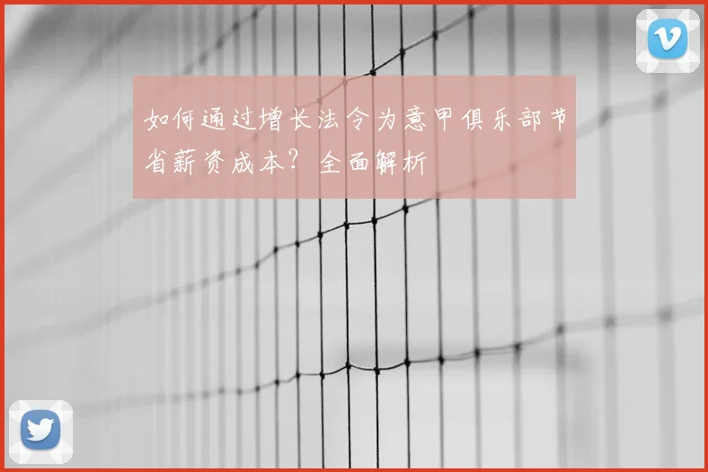 如何通过增长法令为意甲俱乐部节省薪资成本？全面解析