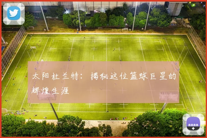 太阳杜兰特：揭秘这位篮球巨星的辉煌生涯